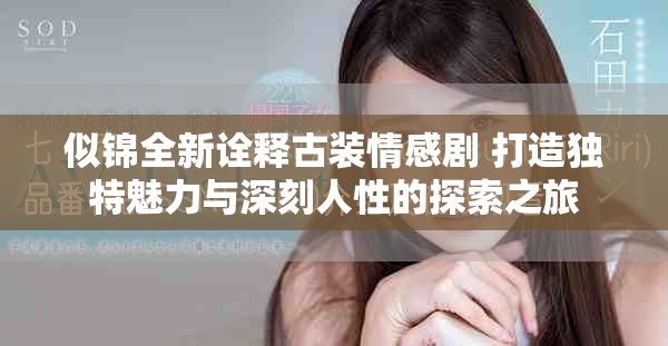 似锦全新诠释古装情感剧 打造独特魅力与深刻人性的探索之旅