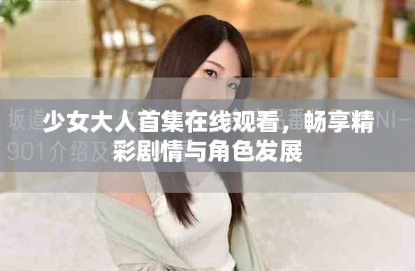 少女大人首集在线观看，畅享精彩剧情与角色发展