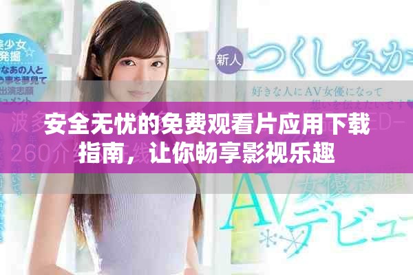 安全无忧的免费观看片应用下载指南，让你畅享影视乐趣