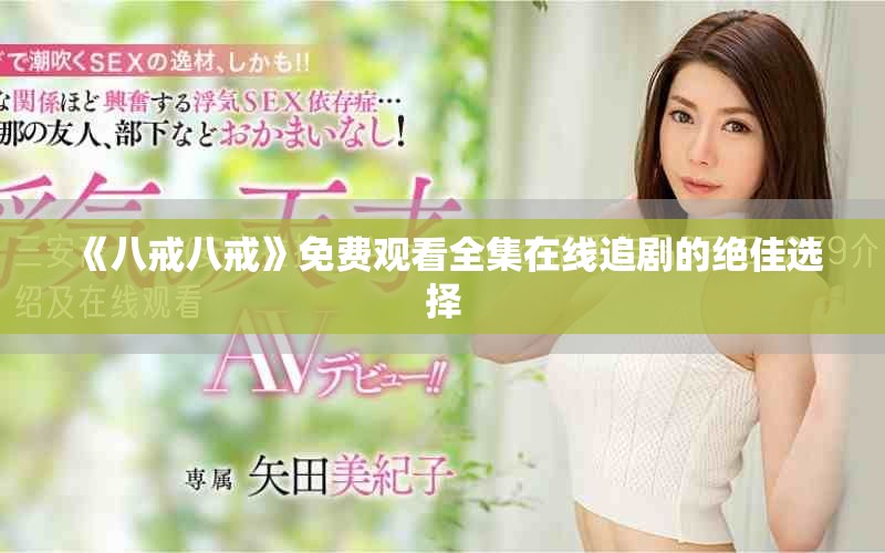 《八戒八戒》免费观看全集在线追剧的绝佳选择