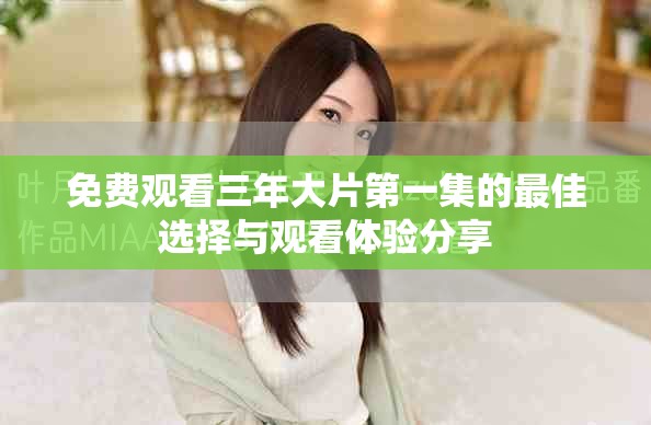 免费观看三年大片第一集的最佳选择与观看体验分享