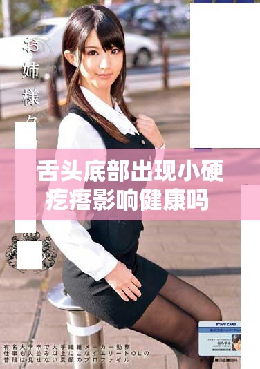 舌头底部出现小硬疙瘩影响健康吗 探索相关视频与解读