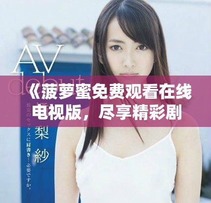 《菠萝蜜免费观看在线电视版，尽享精彩剧集与影视内容》