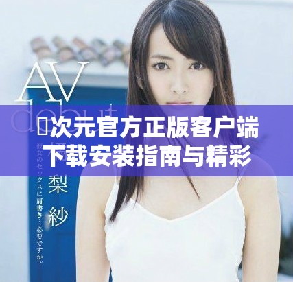 囧次元官方正版客户端下载安装指南与精彩内容一览