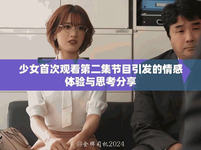 少女首次观看第二集节目引发的情感体验与思考分享
