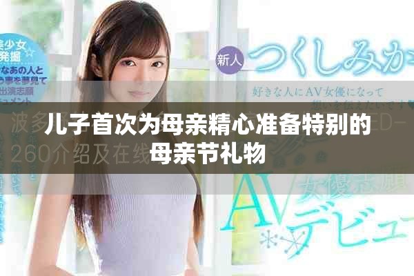 儿子首次为母亲精心准备特别的母亲节礼物
