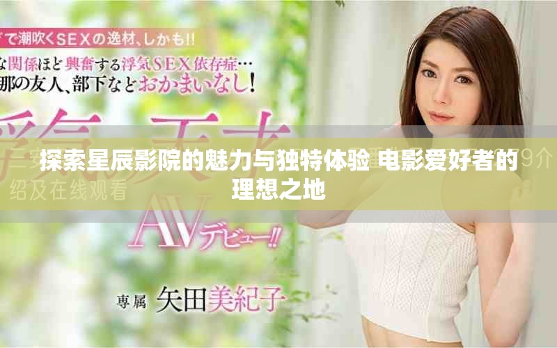 探索星辰影院的魅力与独特体验 电影爱好者的理想之地