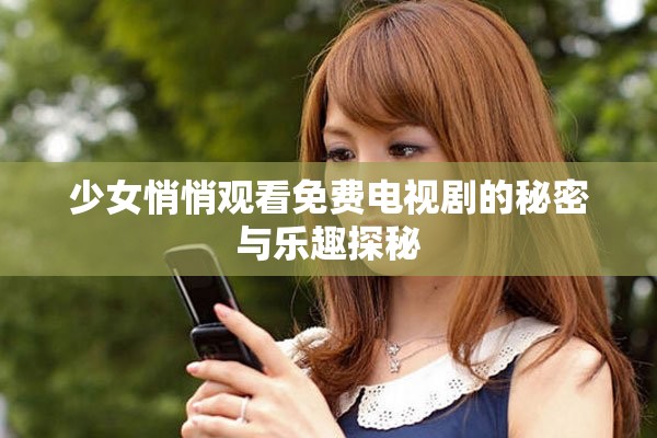 少女悄悄观看免费电视剧的秘密与乐趣探秘