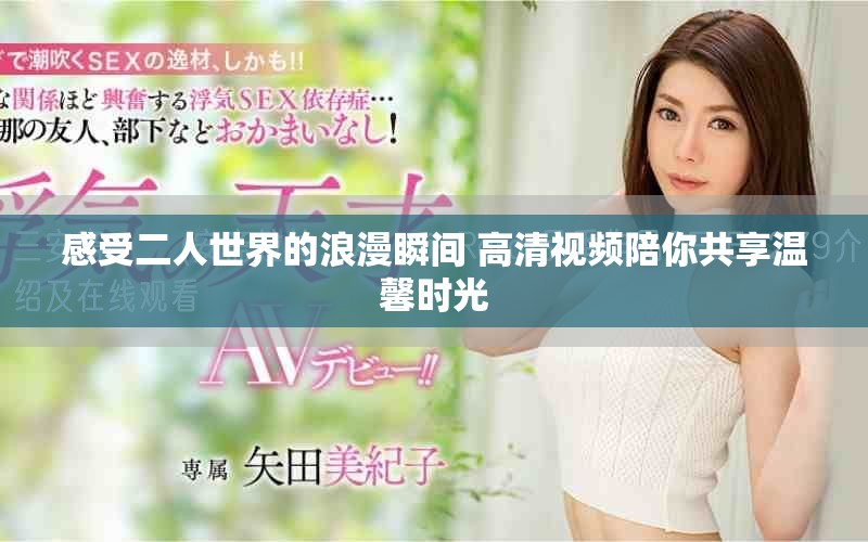 感受二人世界的浪漫瞬间 高清视频陪你共享温馨时光