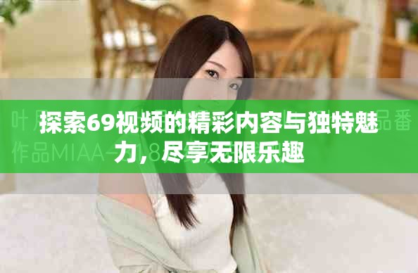 探索69视频的精彩内容与独特魅力，尽享无限乐趣