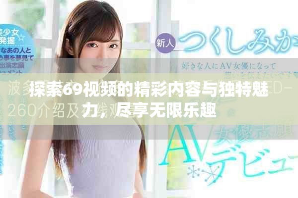 探索69视频的精彩内容与独特魅力，尽享无限乐趣