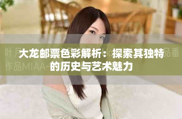 大龙邮票色彩解析：探索其独特的历史与艺术魅力