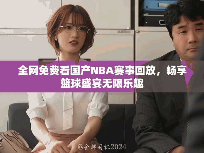 全网免费看国产NBA赛事回放，畅享篮球盛宴无限乐趣