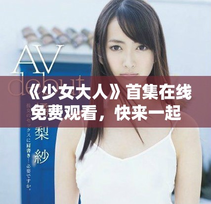 《少女大人》首集在线免费观看，快来一起追剧吧