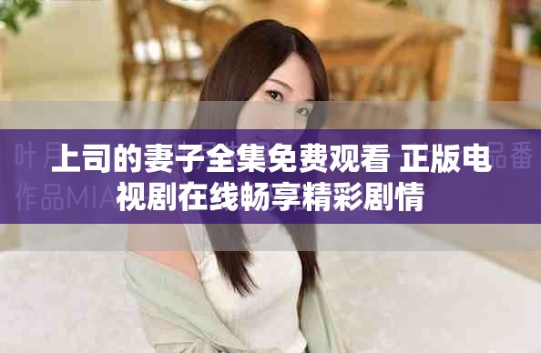 上司的妻子全集免费观看 正版电视剧在线畅享精彩剧情
