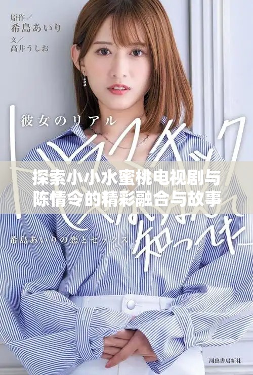 探索小小水蜜桃电视剧与陈情令的精彩融合与故事魅力