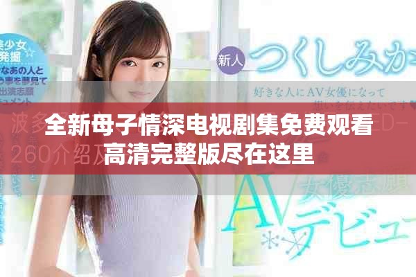 全新母子情深电视剧集免费观看高清完整版尽在这里