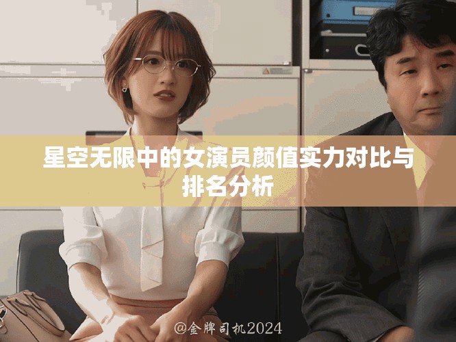 星空无限中的女演员颜值实力对比与排名分析