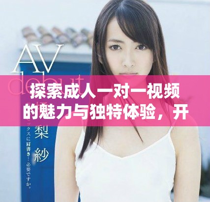 探索成人一对一视频的魅力与独特体验，开启全新互动方式