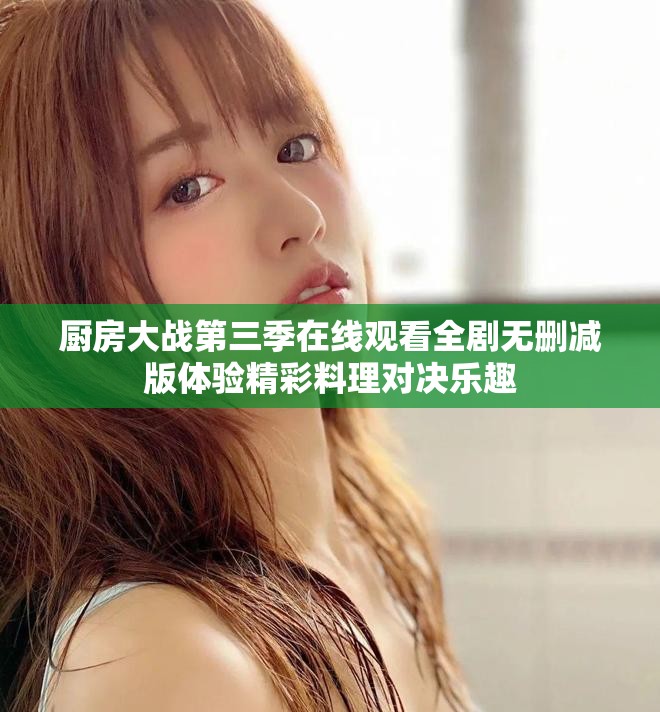 厨房大战第三季在线观看全剧无删减版体验精彩料理对决乐趣