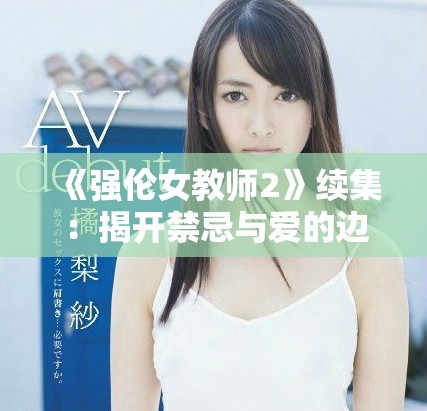 《强伦女教师2》续集：揭开禁忌与爱的边界新篇章