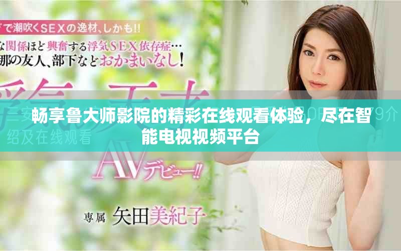畅享鲁大师影院的精彩在线观看体验，尽在智能电视视频平台