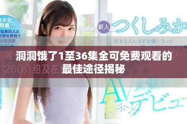 洞洞饿了1至36集全可免费观看的最佳途径揭秘