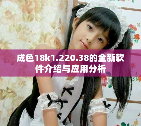 成色18k1.220.38的全新软件介绍与应用分析