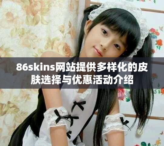 86skins网站提供多样化的皮肤选择与优惠活动介绍