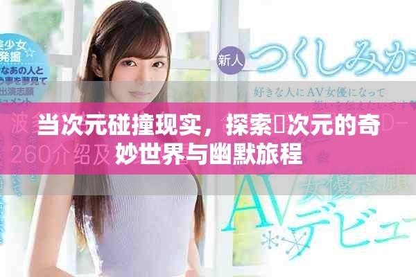 当次元碰撞现实，探索囧次元的奇妙世界与幽默旅程