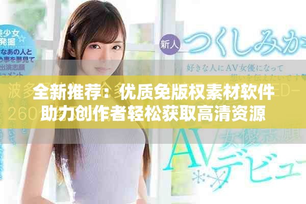 全新推荐：优质免版权素材软件助力创作者轻松获取高清资源