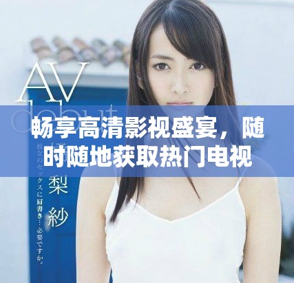 畅享高清影视盛宴，随时随地获取热门电视剧免费在线观看