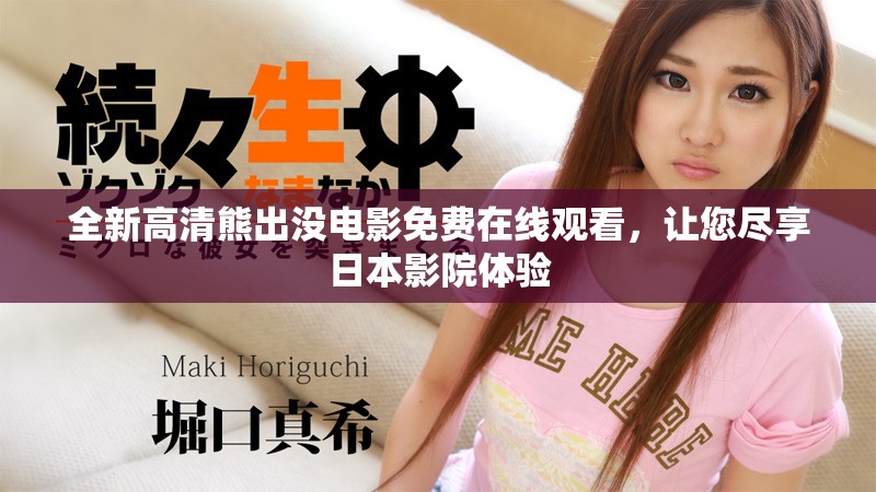 全新高清熊出没电影免费在线观看，让您尽享日本影院体验