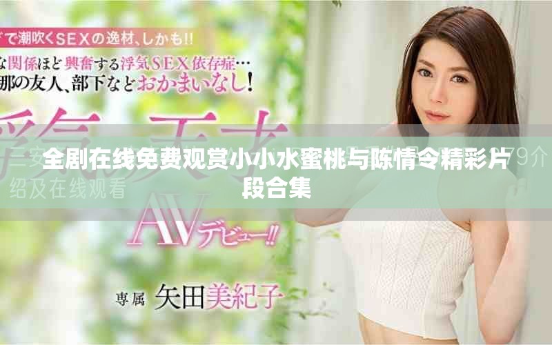 全剧在线免费观赏小小水蜜桃与陈情令精彩片段合集