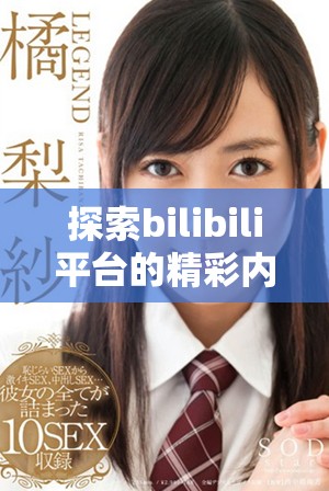 探索bilibili平台的精彩内容与访问方式指南