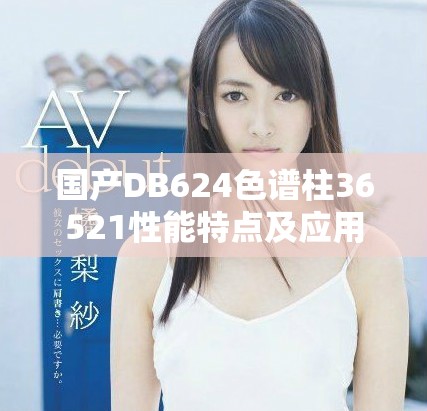 国产DB624色谱柱36521性能特点及应用解析