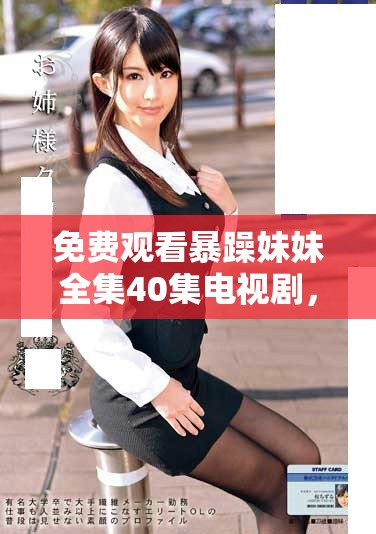 免费观看暴躁妹妹全集40集电视剧，享受精彩剧情和幽默风格