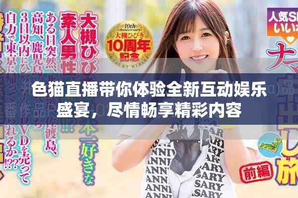色猫直播带你体验全新互动娱乐盛宴，尽情畅享精彩内容