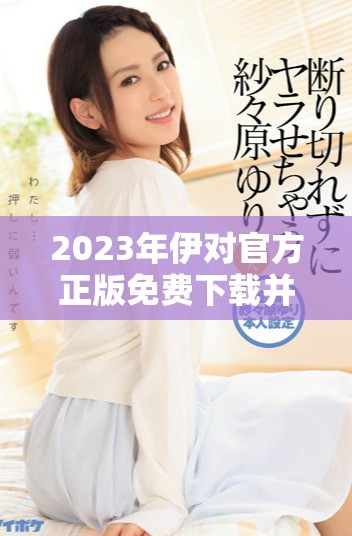2023年伊对官方正版免费下载并安装指南分享