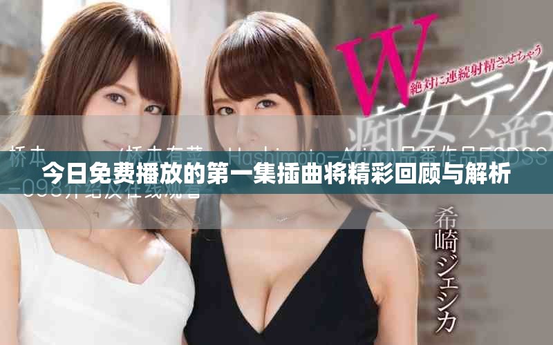 今日免费播放的第一集插曲将精彩回顾与解析