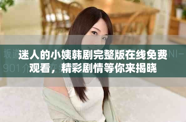迷人的小姨韩剧完整版在线免费观看，精彩剧情等你来揭晓
