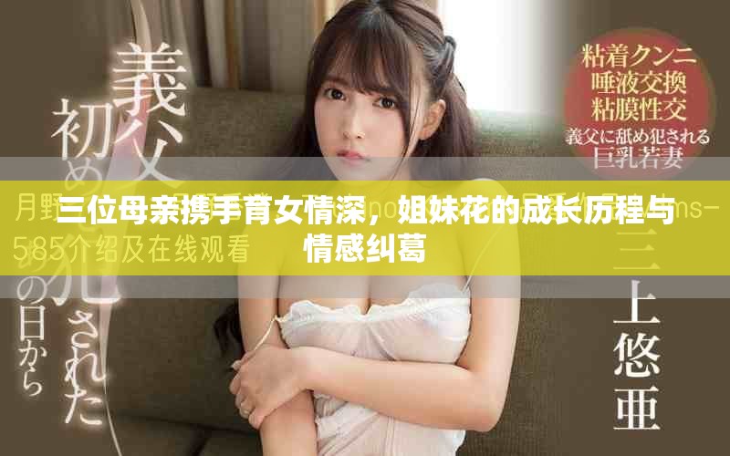 三位母亲携手育女情深，姐妹花的成长历程与情感纠葛