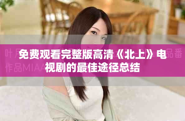免费观看完整版高清《北上》电视剧的最佳途径总结