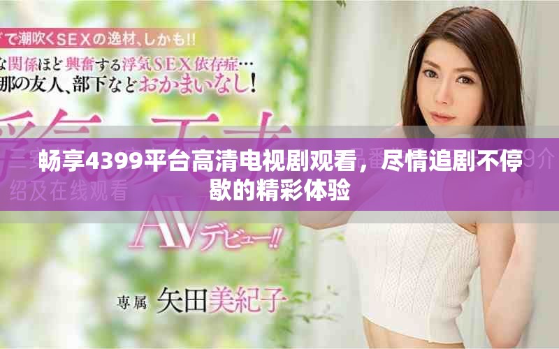 畅享4399平台高清电视剧观看，尽情追剧不停歇的精彩体验