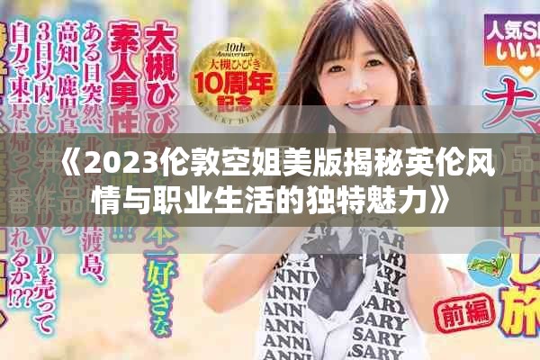《2023伦敦空姐美版揭秘英伦风情与职业生活的独特魅力》