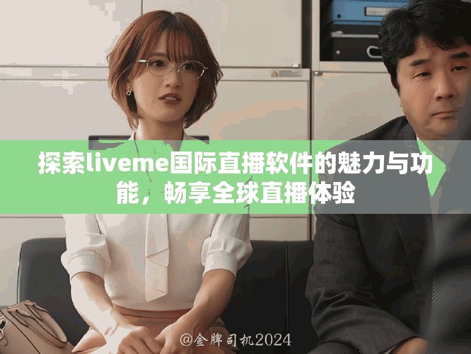探索liveme国际直播软件的魅力与功能，畅享全球直播体验