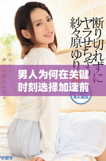 男人为何在关键时刻选择加速前行的心理解析与生活启示