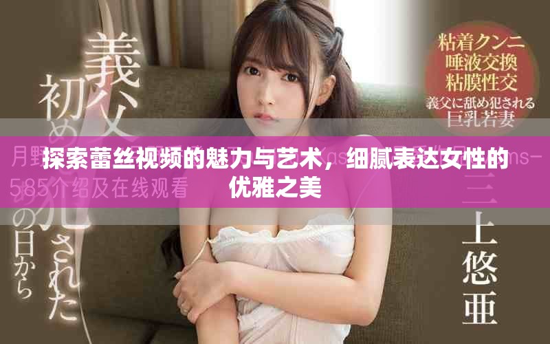 探索蕾丝视频的魅力与艺术，细腻表达女性的优雅之美