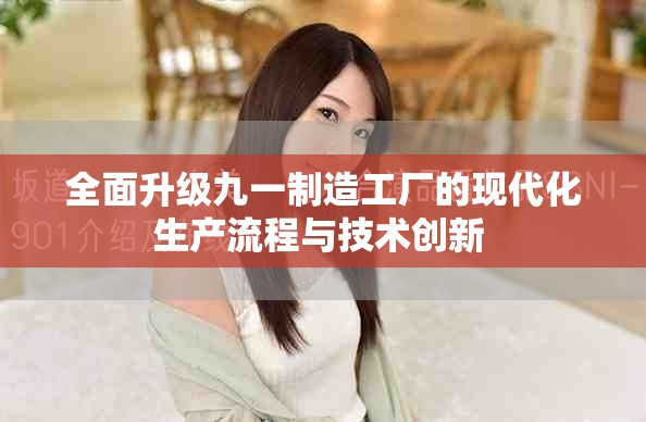 全面升级九一制造工厂的现代化生产流程与技术创新 