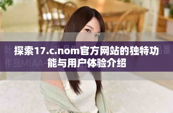 探索17.c.nom官方网站的独特功能与用户体验介绍
